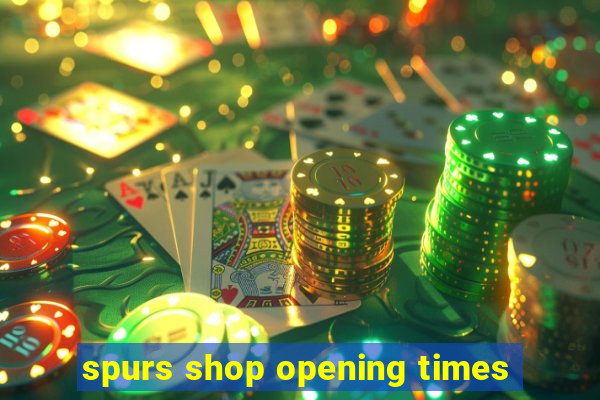 spurs shop opening times